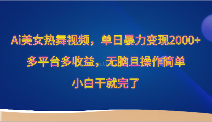 Ai美女热舞视频,单日暴力变现2000+,多平台多收益,无脑且操作简单,小白干就完了-续财库